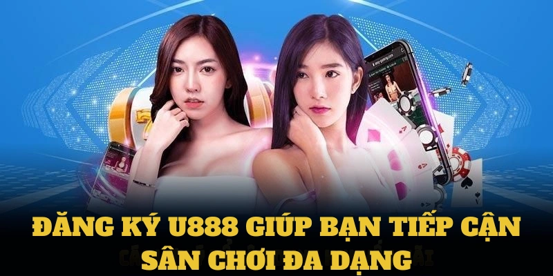 Đăng ký U888 giúp bạn tiếp cận sân chơi đa dạng