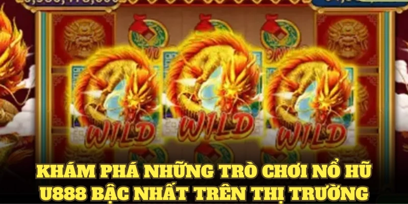 Khám phá những trò chơi nổ hũ U888 bậc nhất trên thị trường