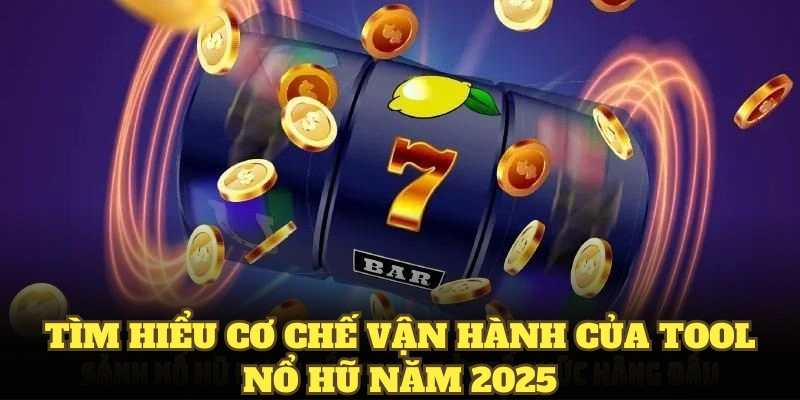Tìm hiểu cơ chế vận hành của tool nổ hũ năm 2025